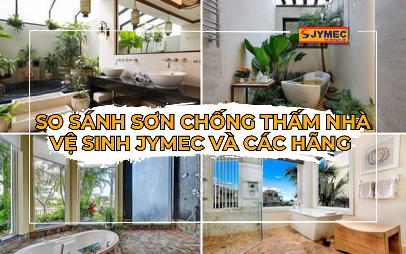 So sánh sơn chống thấm nhà vệ sinh JYMEC với hãng khác