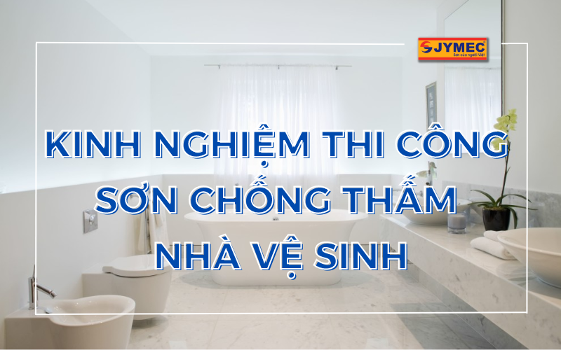 Kinh nghiệm thi công sơn chống thấm nhà vệ sinh đạt hiệu quả cao