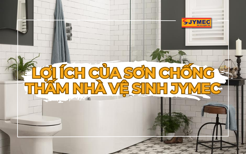 Lợi ích khi sử dụng sơn chống thấm nhà vệ sinh JYMEC